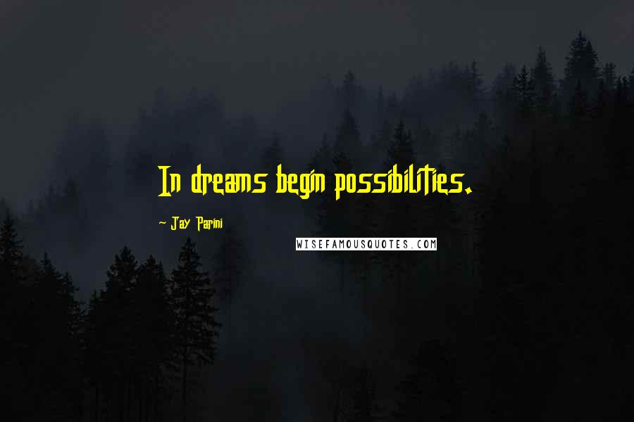 Jay Parini Quotes: In dreams begin possibilities.