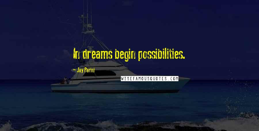 Jay Parini Quotes: In dreams begin possibilities.