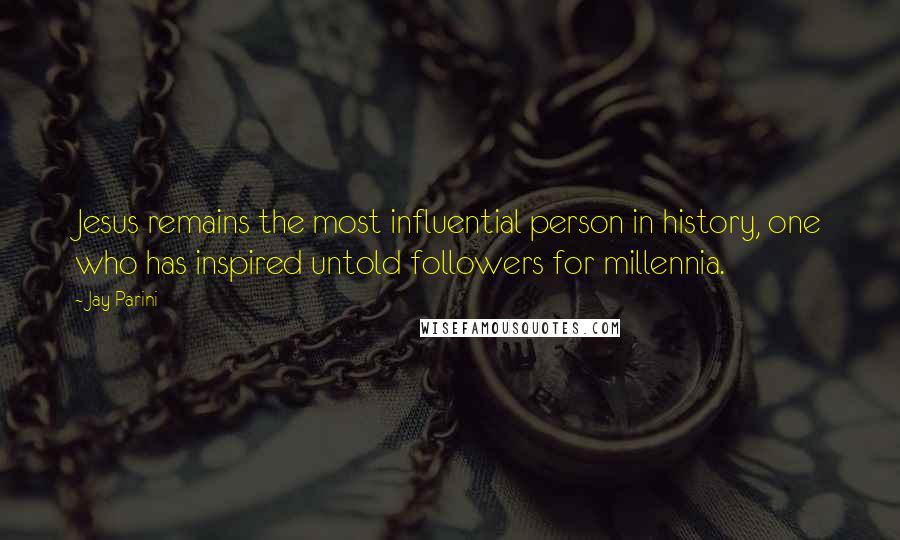 Jay Parini Quotes: Jesus remains the most influential person in history, one who has inspired untold followers for millennia.