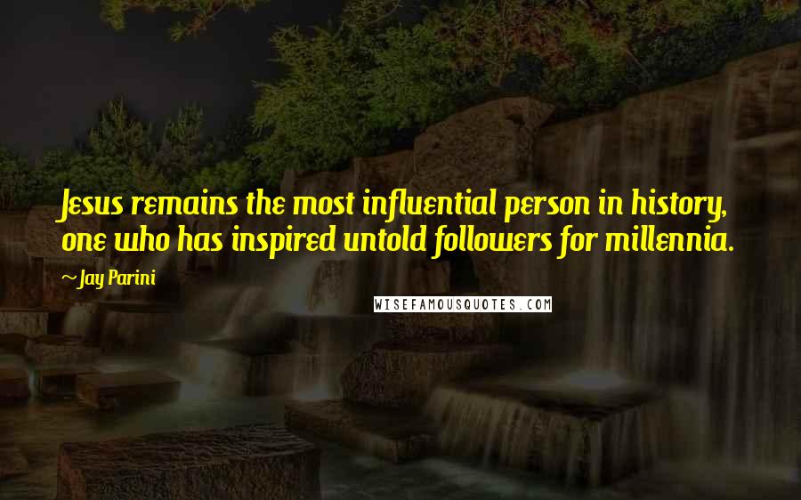 Jay Parini Quotes: Jesus remains the most influential person in history, one who has inspired untold followers for millennia.