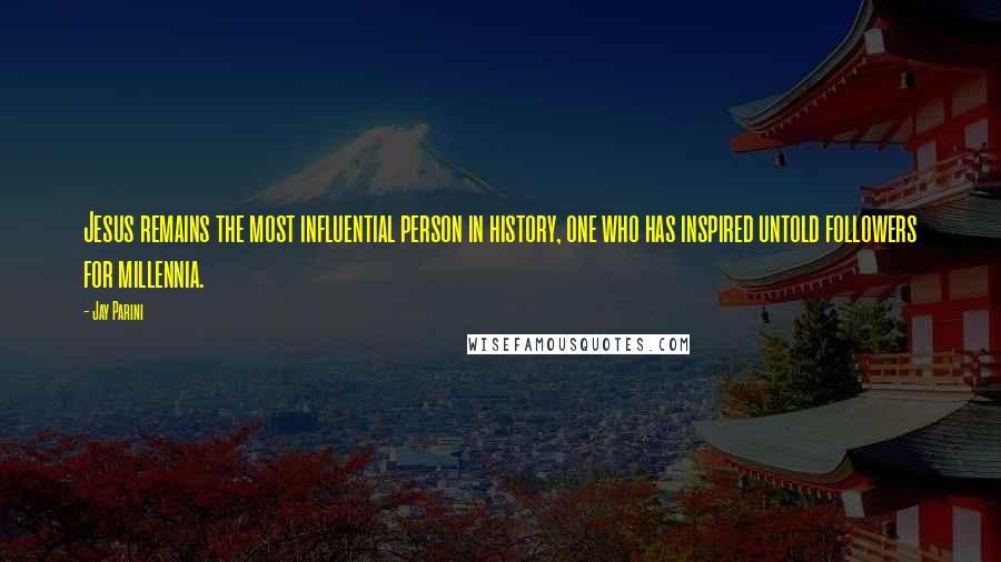 Jay Parini Quotes: Jesus remains the most influential person in history, one who has inspired untold followers for millennia.