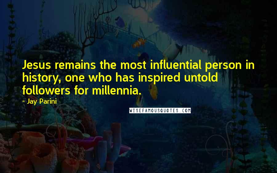 Jay Parini Quotes: Jesus remains the most influential person in history, one who has inspired untold followers for millennia.