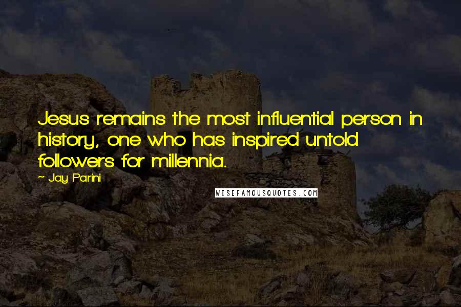 Jay Parini Quotes: Jesus remains the most influential person in history, one who has inspired untold followers for millennia.