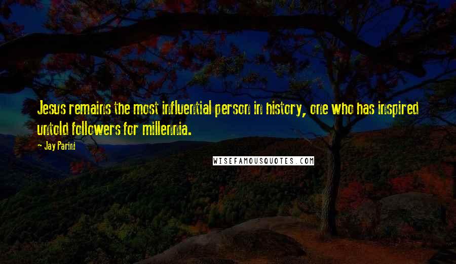 Jay Parini Quotes: Jesus remains the most influential person in history, one who has inspired untold followers for millennia.