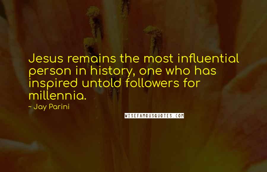 Jay Parini Quotes: Jesus remains the most influential person in history, one who has inspired untold followers for millennia.