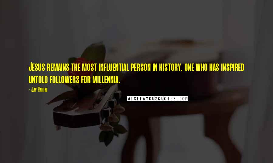 Jay Parini Quotes: Jesus remains the most influential person in history, one who has inspired untold followers for millennia.