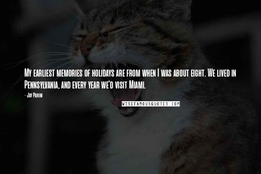 Jay Parini Quotes: My earliest memories of holidays are from when I was about eight. We lived in Pennsylvania, and every year we'd visit Miami.