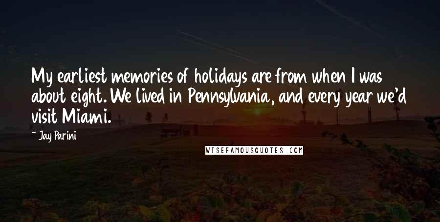 Jay Parini Quotes: My earliest memories of holidays are from when I was about eight. We lived in Pennsylvania, and every year we'd visit Miami.