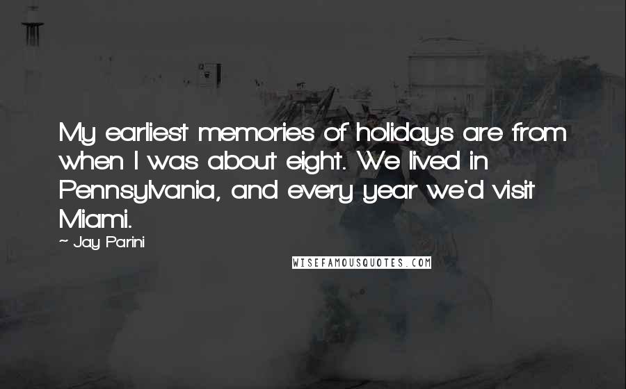 Jay Parini Quotes: My earliest memories of holidays are from when I was about eight. We lived in Pennsylvania, and every year we'd visit Miami.