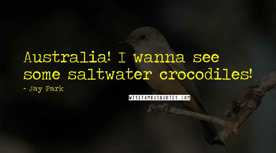 Jay Park Quotes: Australia! I wanna see some saltwater crocodiles!