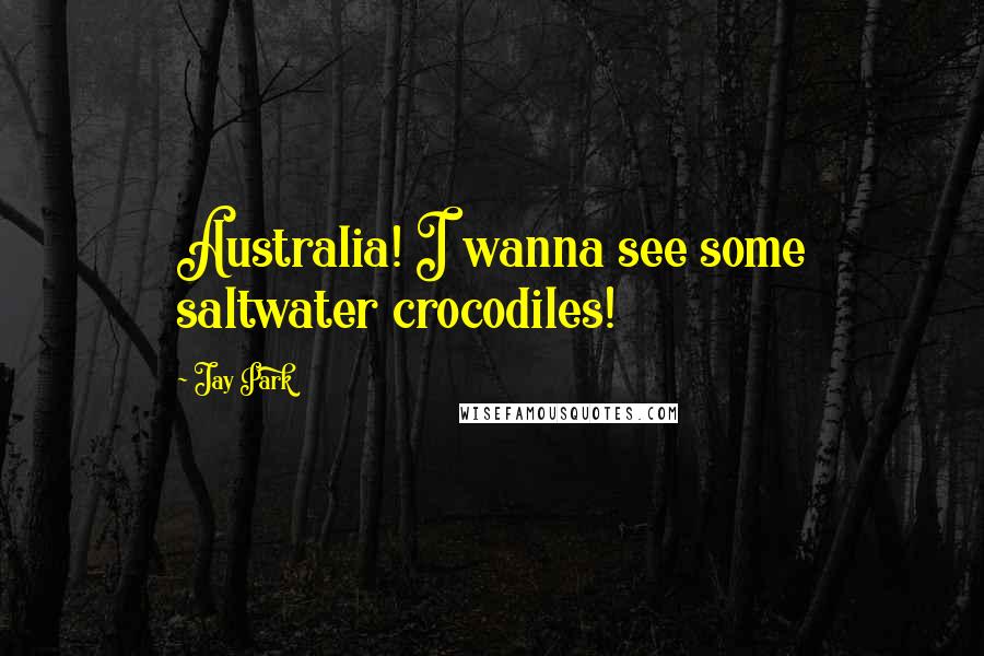 Jay Park Quotes: Australia! I wanna see some saltwater crocodiles!