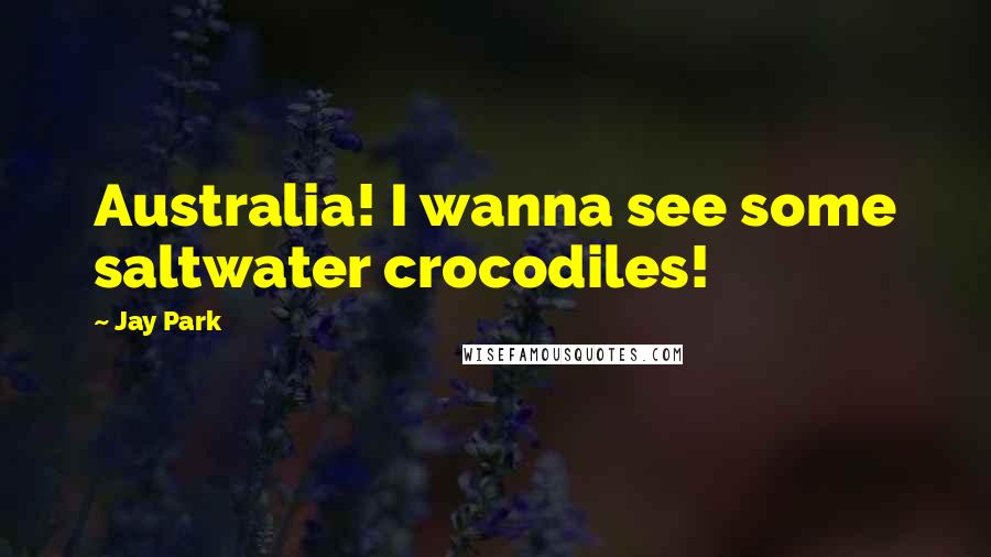 Jay Park Quotes: Australia! I wanna see some saltwater crocodiles!