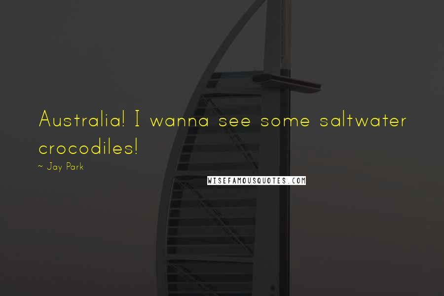 Jay Park Quotes: Australia! I wanna see some saltwater crocodiles!