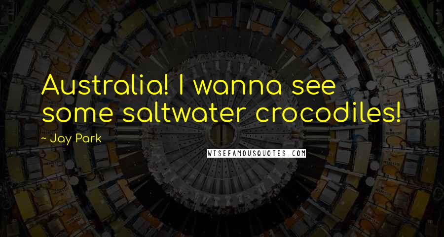 Jay Park Quotes: Australia! I wanna see some saltwater crocodiles!