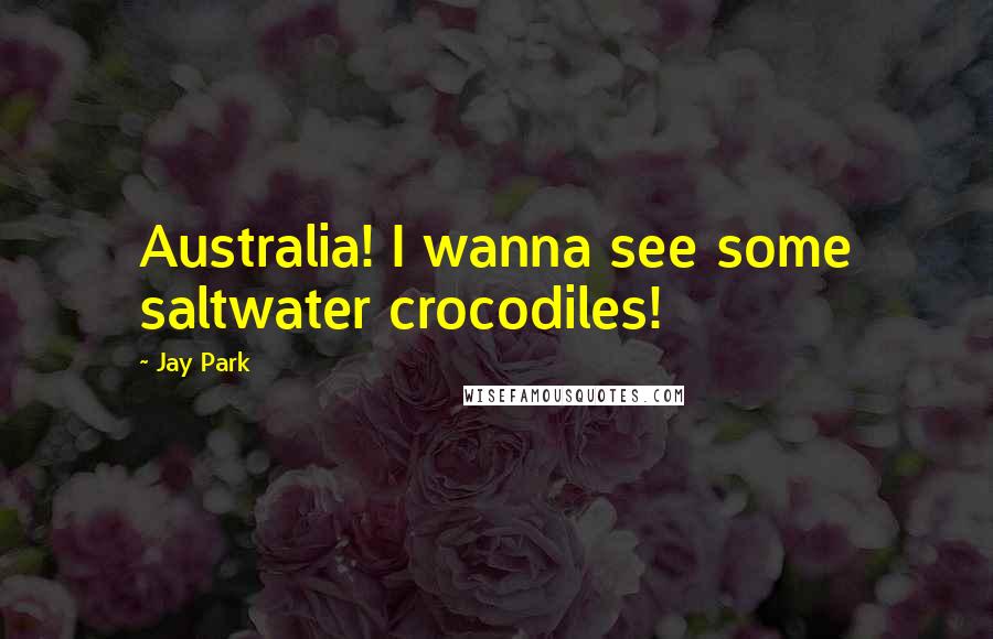 Jay Park Quotes: Australia! I wanna see some saltwater crocodiles!