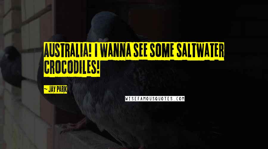 Jay Park Quotes: Australia! I wanna see some saltwater crocodiles!