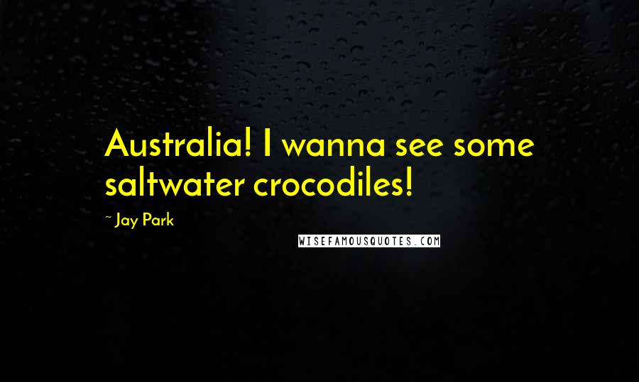 Jay Park Quotes: Australia! I wanna see some saltwater crocodiles!