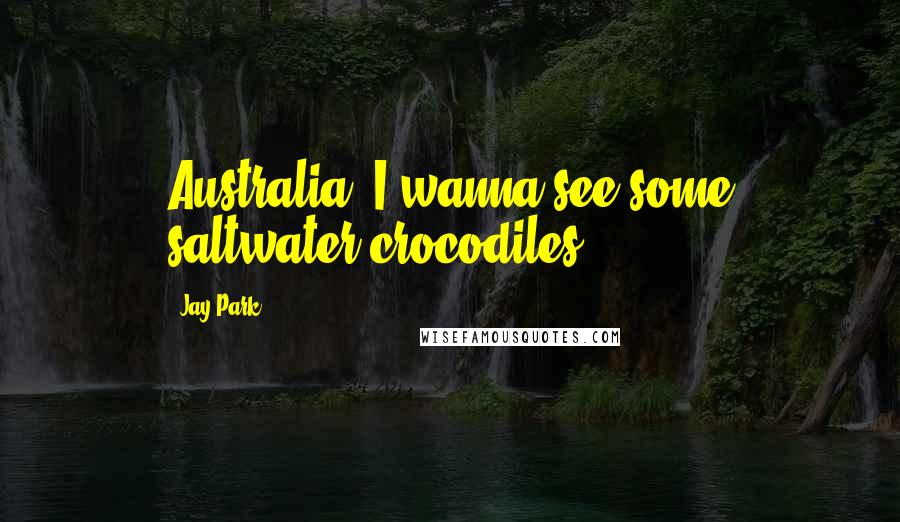 Jay Park Quotes: Australia! I wanna see some saltwater crocodiles!