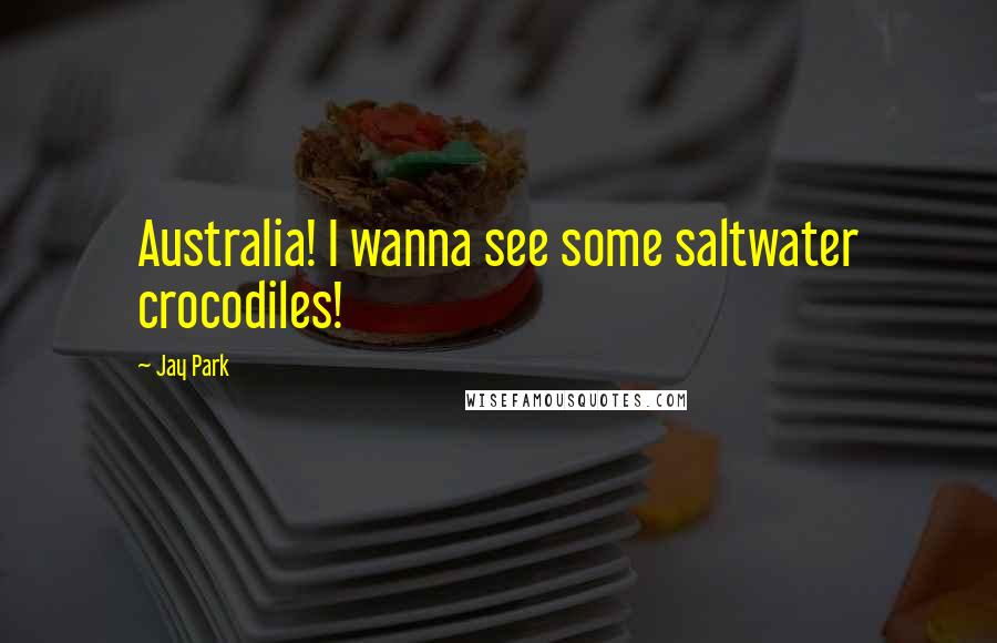 Jay Park Quotes: Australia! I wanna see some saltwater crocodiles!