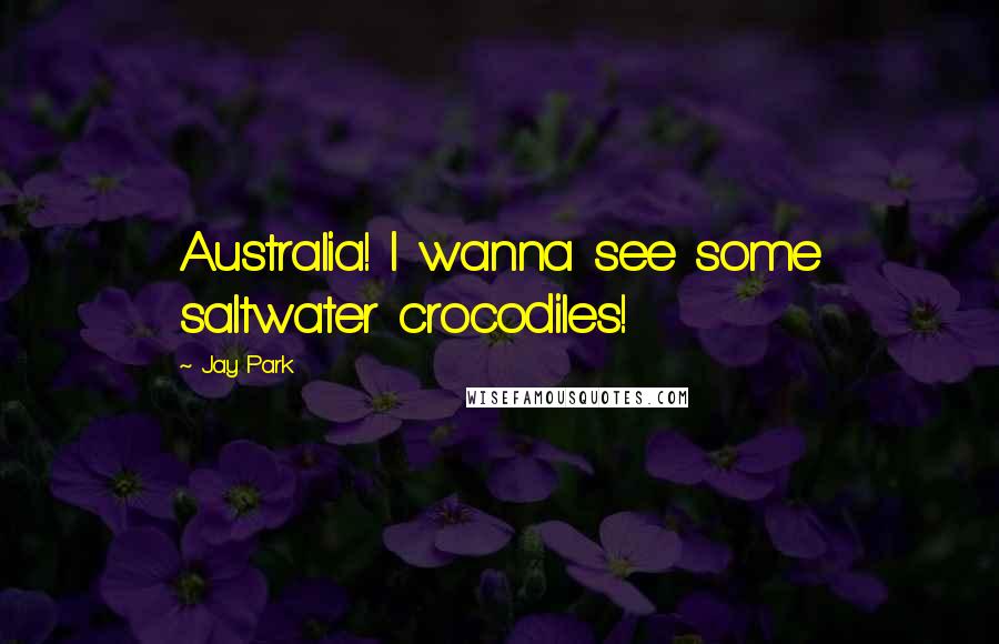 Jay Park Quotes: Australia! I wanna see some saltwater crocodiles!