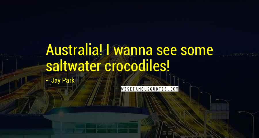 Jay Park Quotes: Australia! I wanna see some saltwater crocodiles!