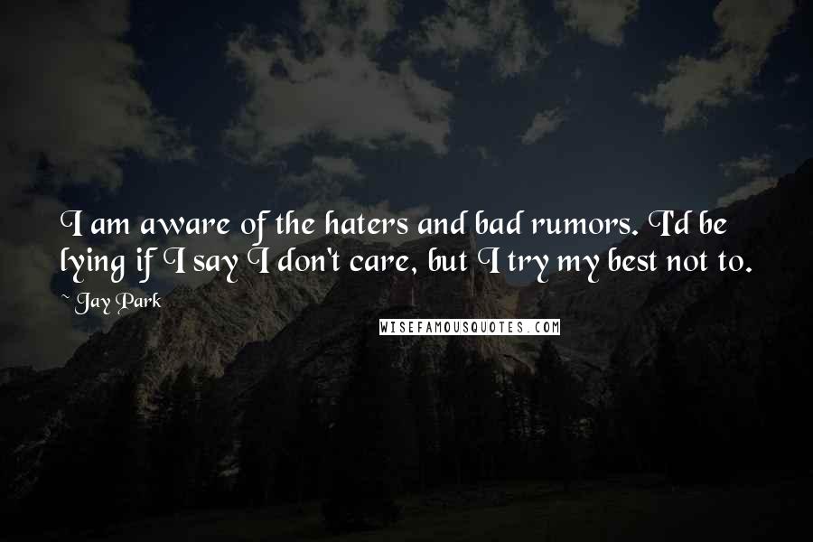 Jay Park Quotes: I am aware of the haters and bad rumors. I'd be lying if I say I don't care, but I try my best not to.