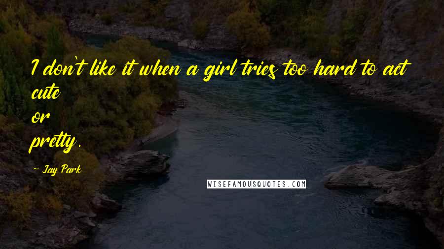 Jay Park Quotes: I don't like it when a girl tries too hard to act cute or pretty.