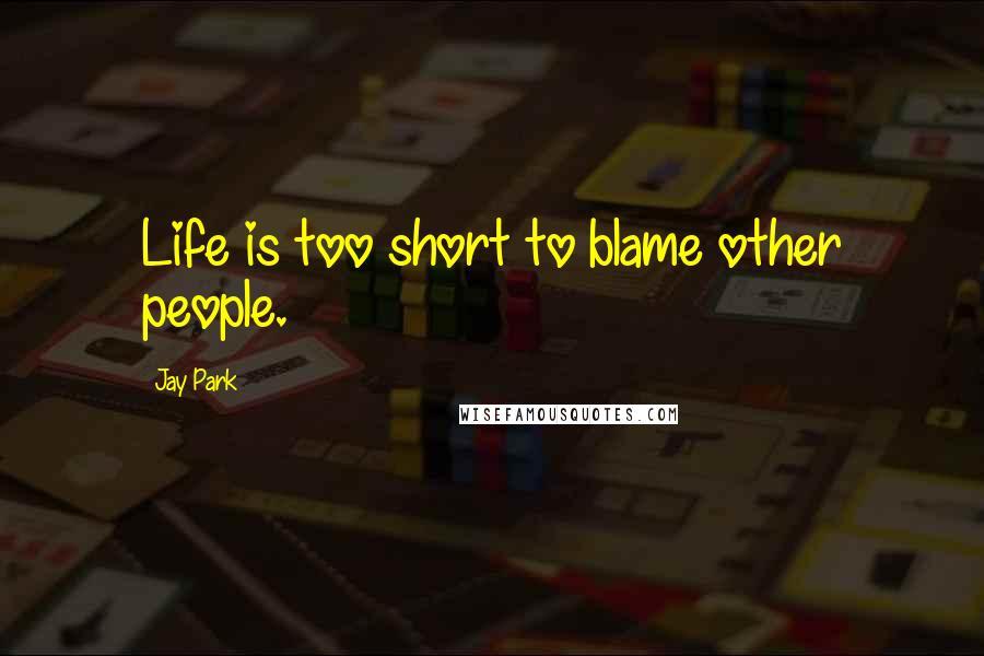 Jay Park Quotes: Life is too short to blame other people.