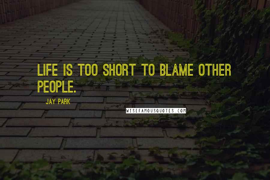 Jay Park Quotes: Life is too short to blame other people.