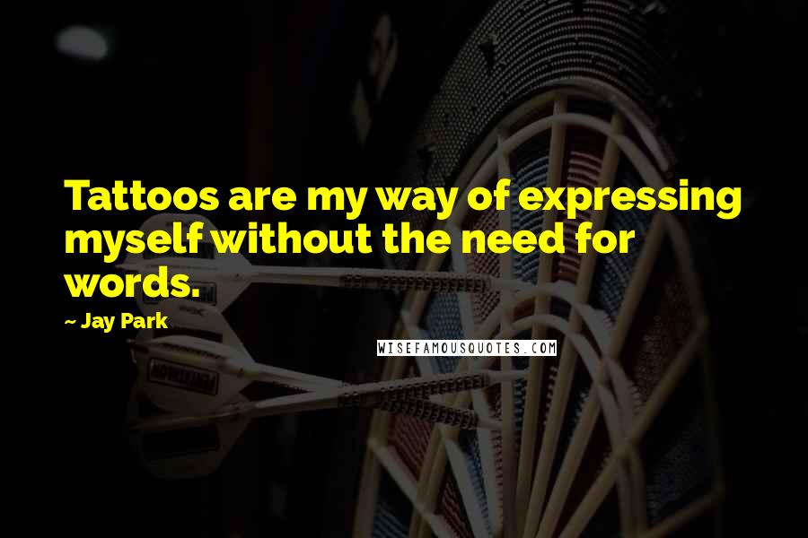Jay Park Quotes: Tattoos are my way of expressing myself without the need for words.