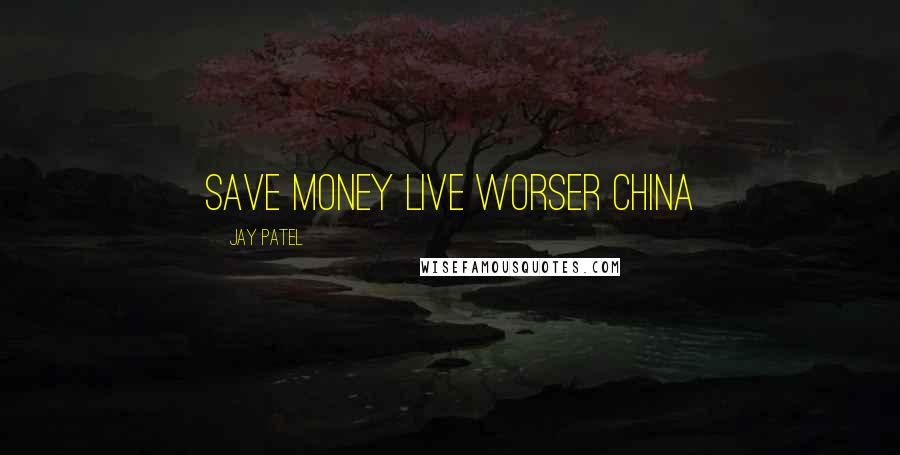 Jay Patel Quotes: Save money live worser China