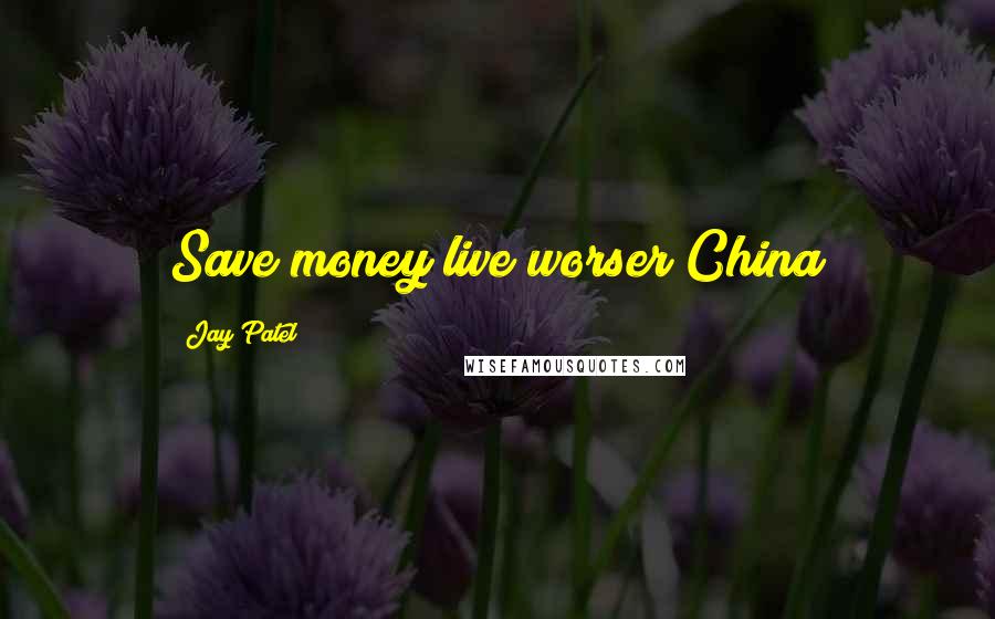 Jay Patel Quotes: Save money live worser China