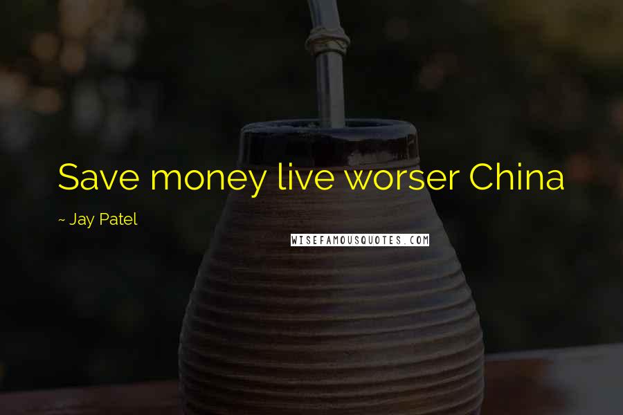 Jay Patel Quotes: Save money live worser China