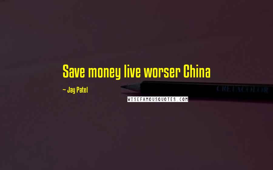 Jay Patel Quotes: Save money live worser China