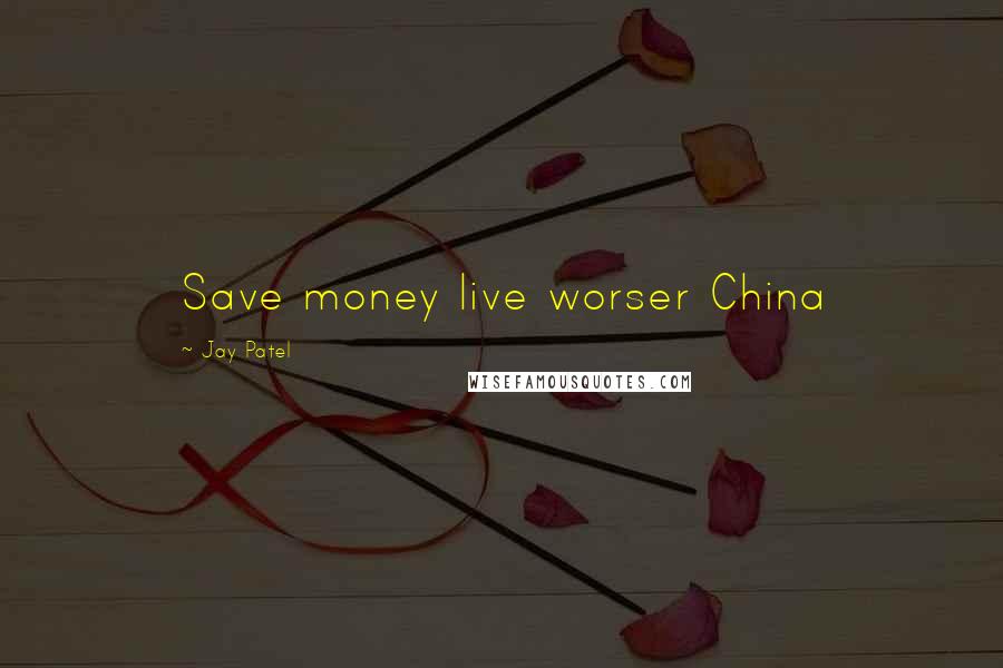 Jay Patel Quotes: Save money live worser China