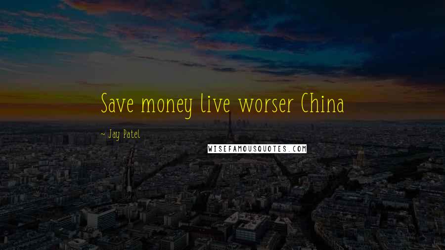 Jay Patel Quotes: Save money live worser China