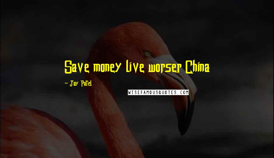 Jay Patel Quotes: Save money live worser China