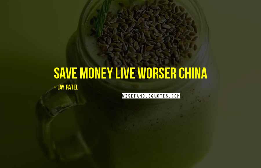 Jay Patel Quotes: Save money live worser China