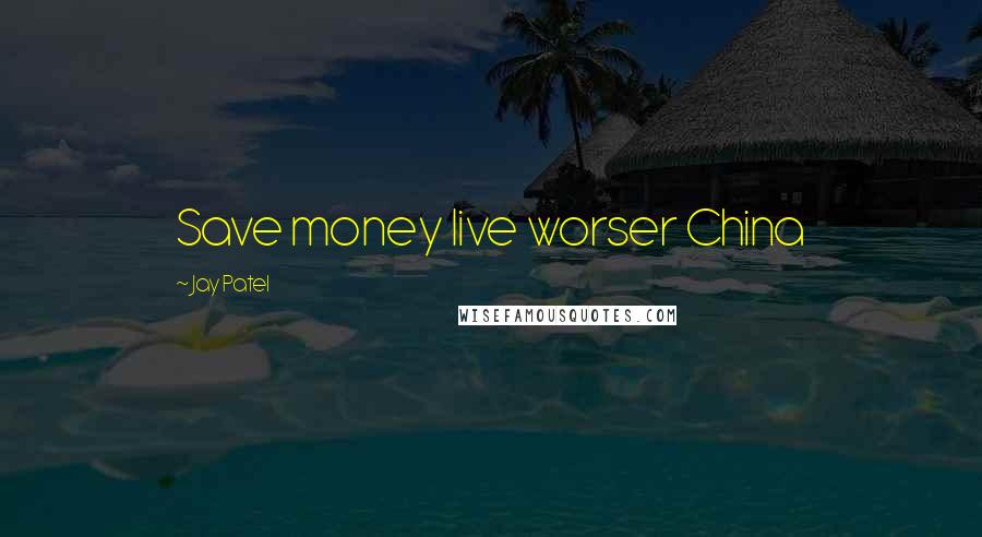 Jay Patel Quotes: Save money live worser China