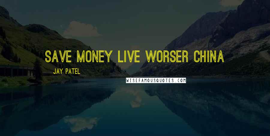 Jay Patel Quotes: Save money live worser China