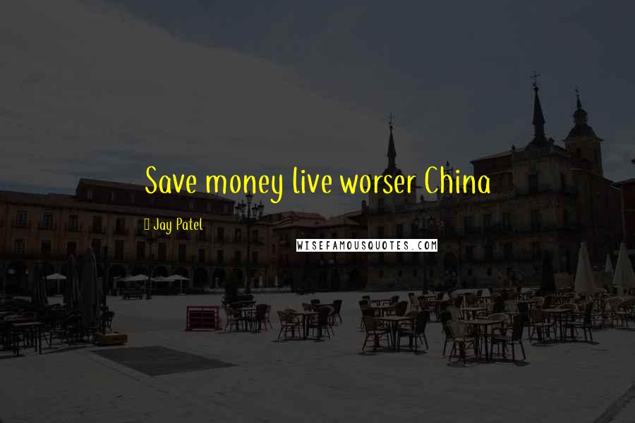 Jay Patel Quotes: Save money live worser China