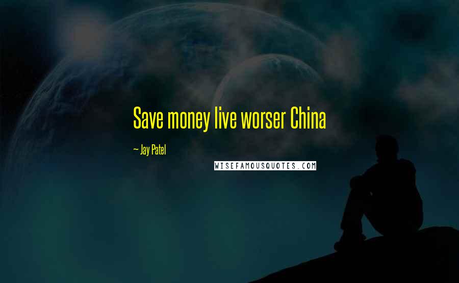 Jay Patel Quotes: Save money live worser China