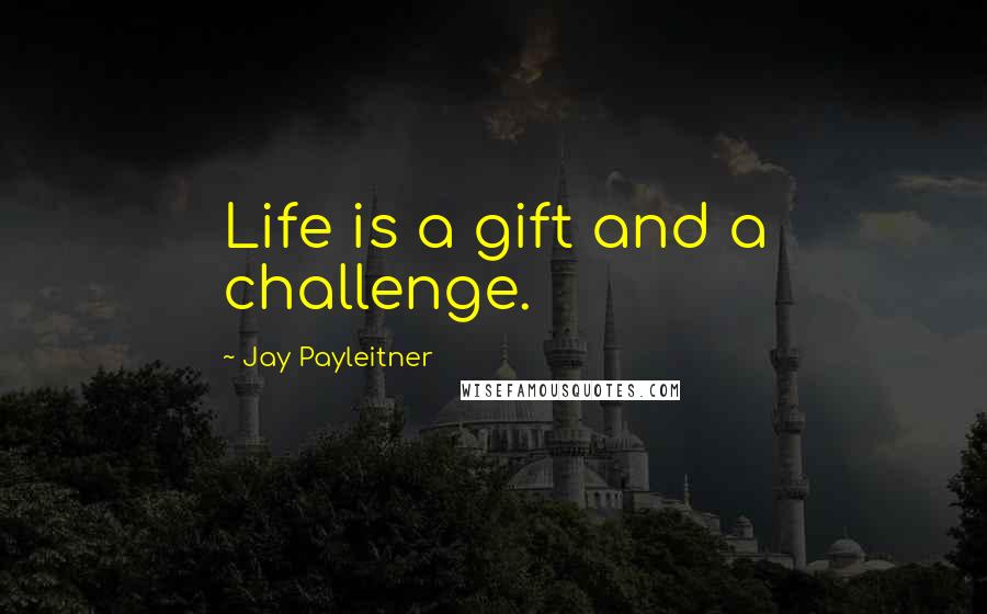 Jay Payleitner Quotes: Life is a gift and a challenge.