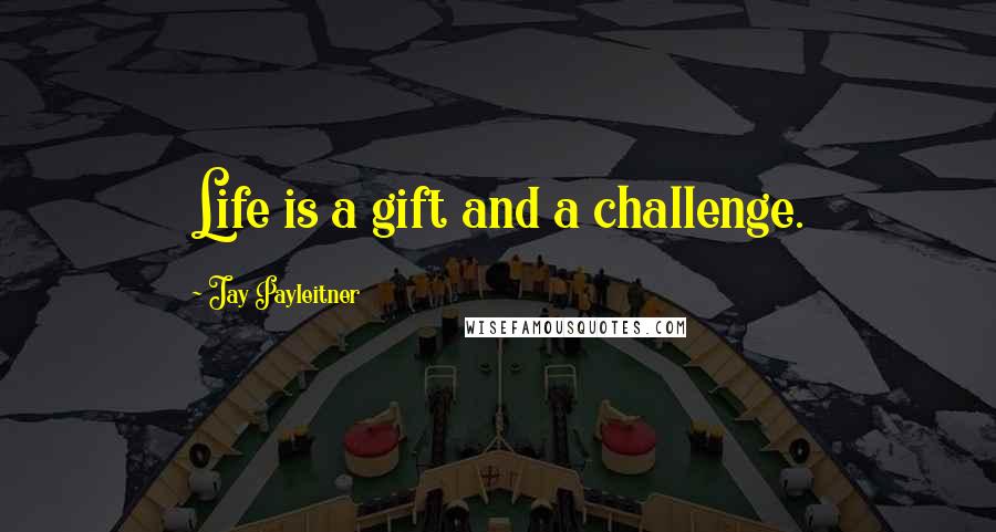 Jay Payleitner Quotes: Life is a gift and a challenge.