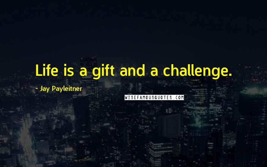 Jay Payleitner Quotes: Life is a gift and a challenge.