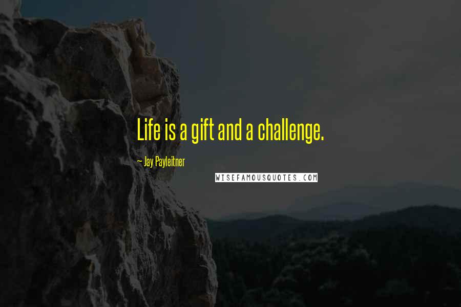 Jay Payleitner Quotes: Life is a gift and a challenge.