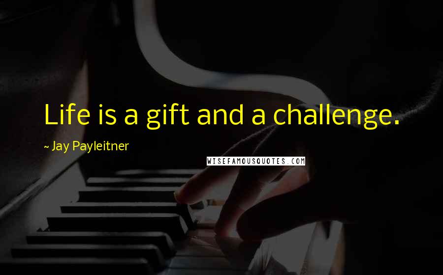 Jay Payleitner Quotes: Life is a gift and a challenge.