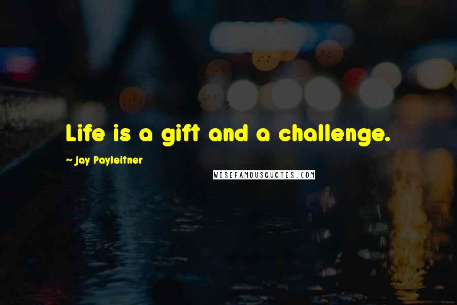 Jay Payleitner Quotes: Life is a gift and a challenge.