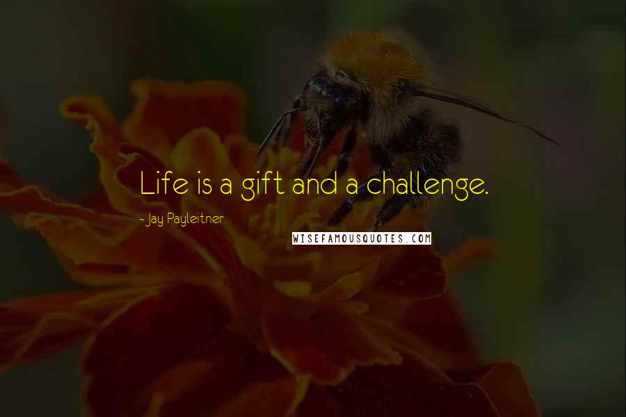 Jay Payleitner Quotes: Life is a gift and a challenge.