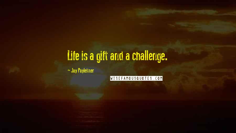 Jay Payleitner Quotes: Life is a gift and a challenge.